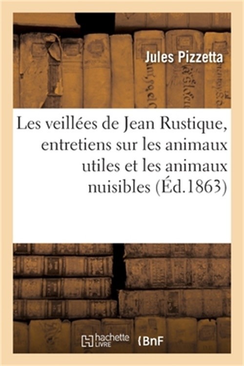 Les Veill�es de Jean Rustique: Simples Entretiens Sur Les Animaux Utiles Et Les
