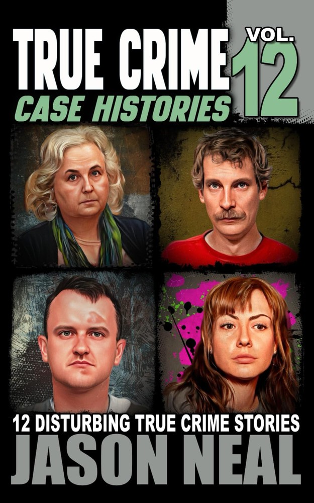 True Crime Case Histories - Volume 12: 12 Disturbing True Crime Stories of M...