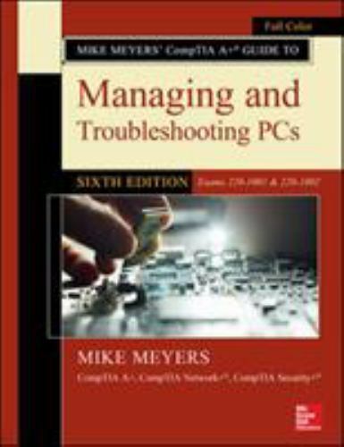 Mike Meyers' CompTIA A+ Guide to Managing and Troubleshooting PCs, Sixth Edition