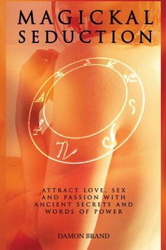 Magickal Seduction: Attract Love, Sex and Passion With Ancient Secrets and Word
