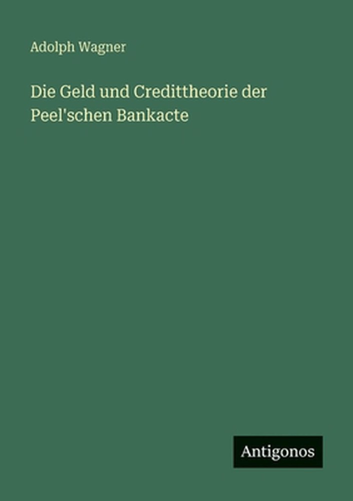Die Geld und Credittheorie der Peel'schen Bankacte by Adolph Wagner (German) Pap