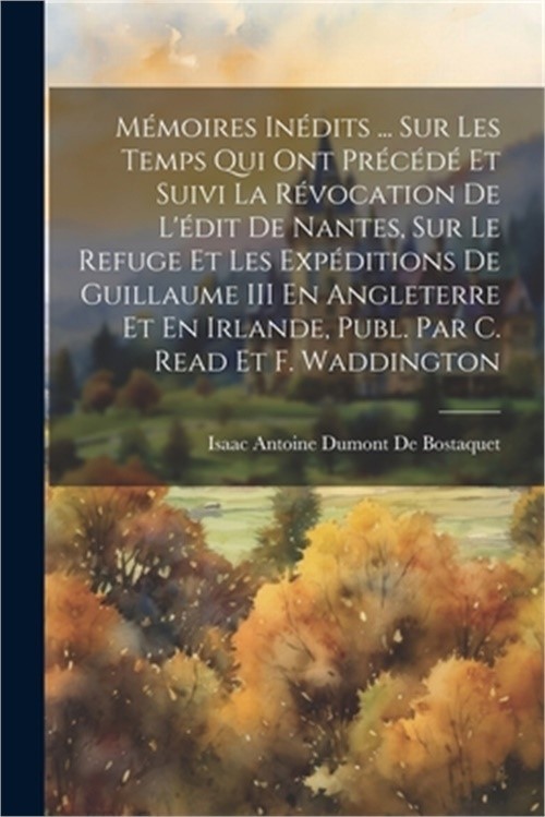 M�moires In�dits ... Sur Les Temps Qui Ont Pr�c�d� Et Suivi La R�vocation De L'�