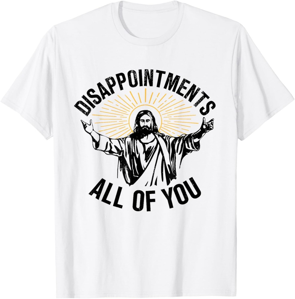 Disappointments Sarcastic All Of You Christian Jesus T-Shirt