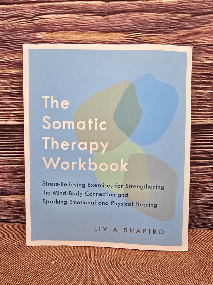 Somatic Therapy Workbook : Stress-Relieving Exercises for Strengthening the Mind-Body Connection and Sparking Emotional and Physical Healing by Livia Shapiro (2020, Trade Paperback)