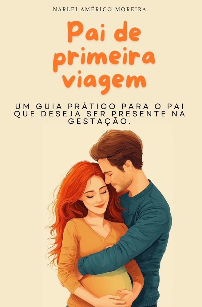 Pai de primeira viagem: Um guia prático para o pai que deseja ser presente na ge