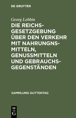 Georg Lebbin Die Reichsgesetzgebung über den Verkehr mit Nahrungnsmit (Hardback)