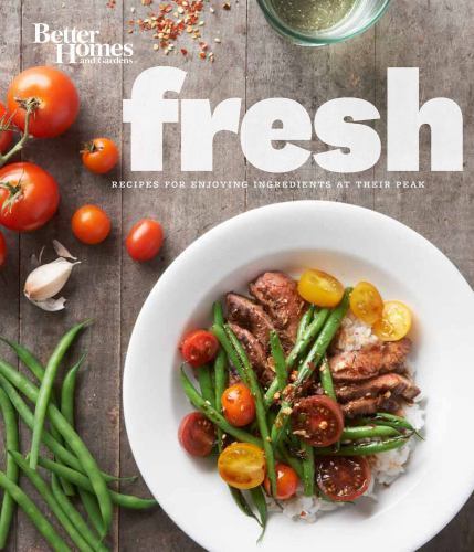 Better Homes and Gardens Fresh Seasonal Recipes for Peak Ingredients