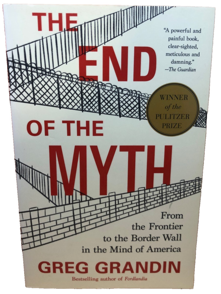 End of the Myth From Frontier to Border Wall by Greg Grandin AMERICAN HISTORY ++