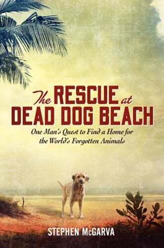 The Rescue at Dead Dog Beach: One Man's Quest to Find a Home for the World's