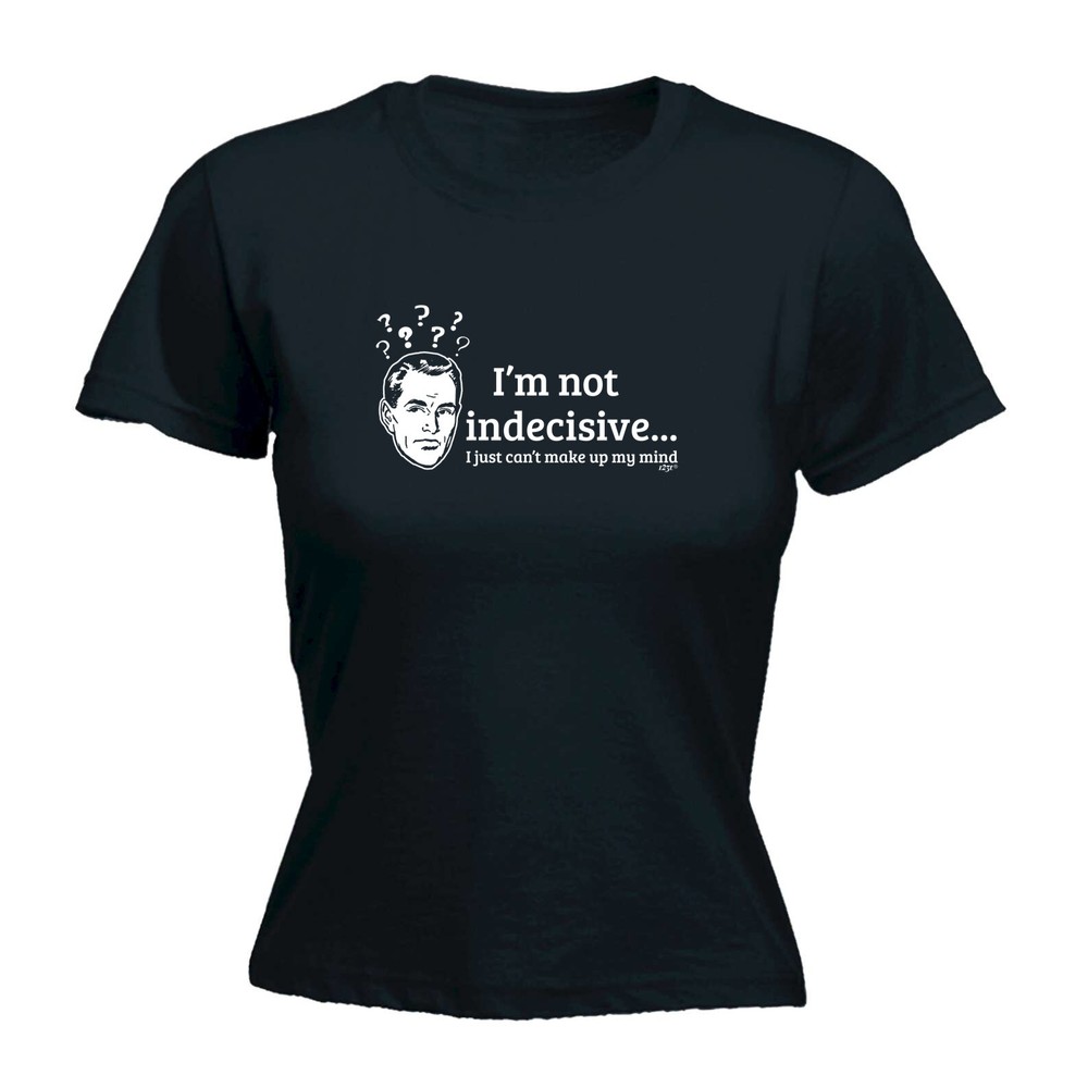 Im Not Indecisive - Womens T Shirt Funny T-Shirt Novelty gift tshirt