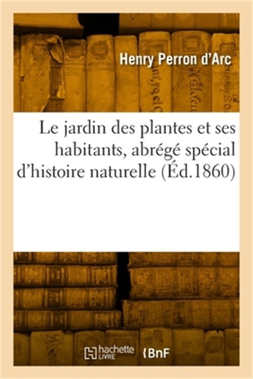 Le jardin des plantes et ses habitants, abr�g� sp�cial d'histoire naturelle (Pap