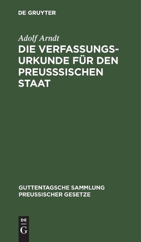 Adolf Arndt Die Verfassungs-Urkunde Für Den Preußsischen Staat (Hardback)