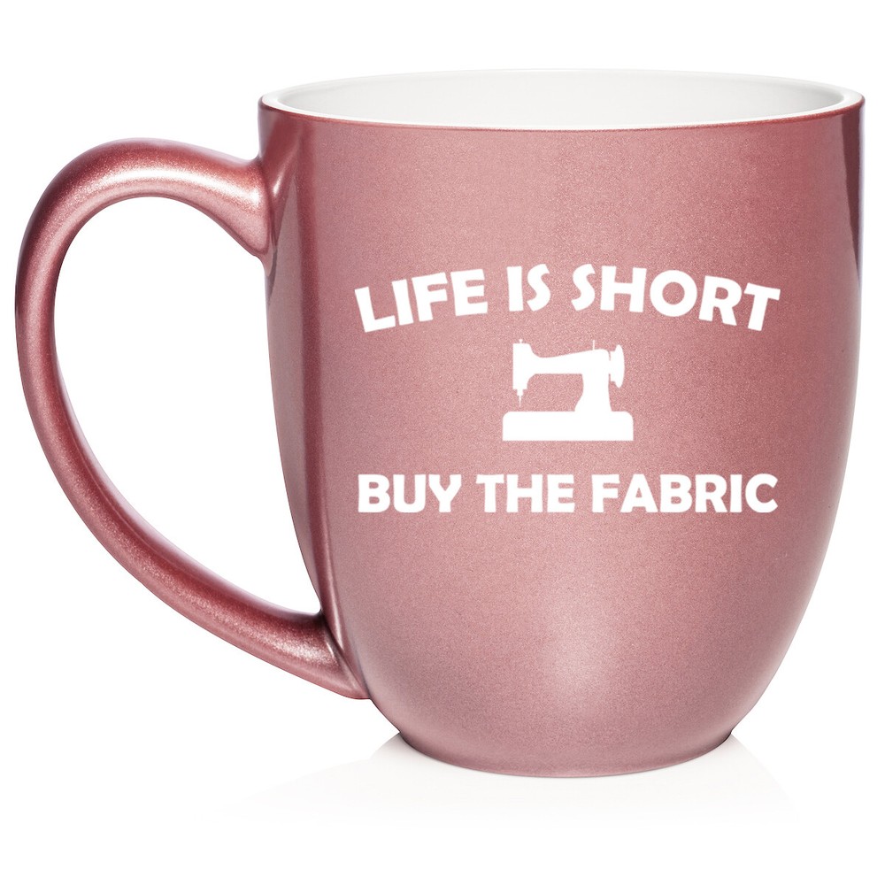 16 oz Bistro Ceramic Coffee Mug Cup Life Is Short Buy The Fabric Funny Sewing
