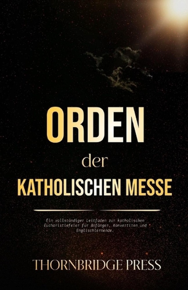 Orden der katholischen Messe: Ein vollst?ndiger Leitfaden zur katholischen Eucha