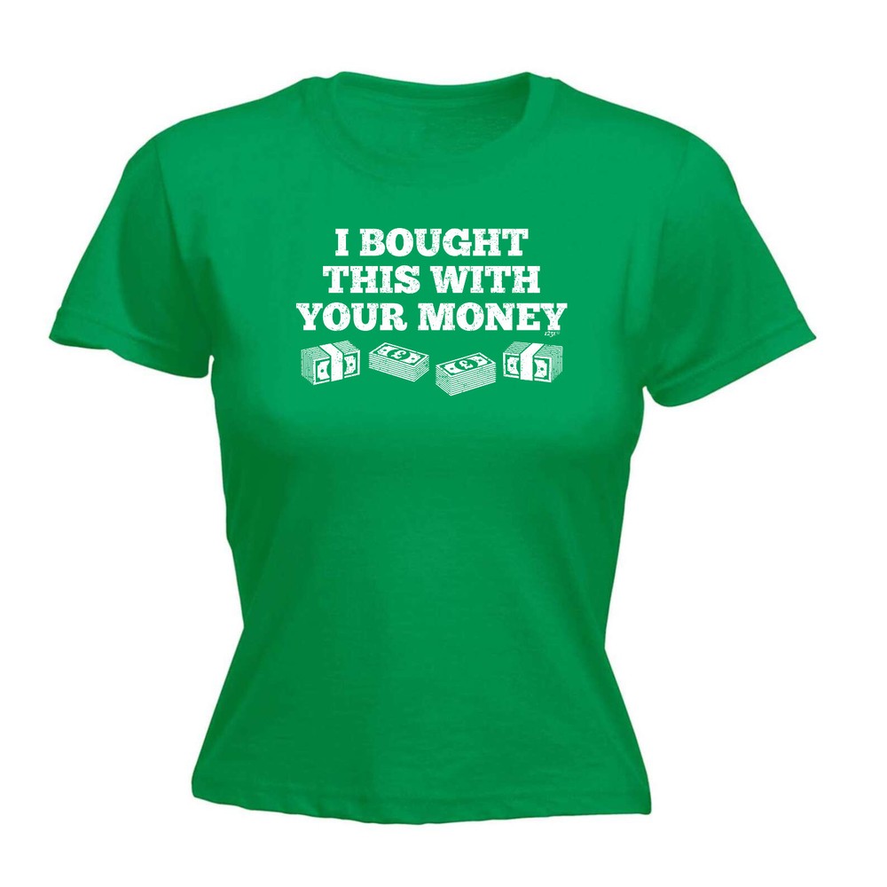 Bought This With Your Money Cash - Womens T Shirt Funny T-Shirt Gift Novelty