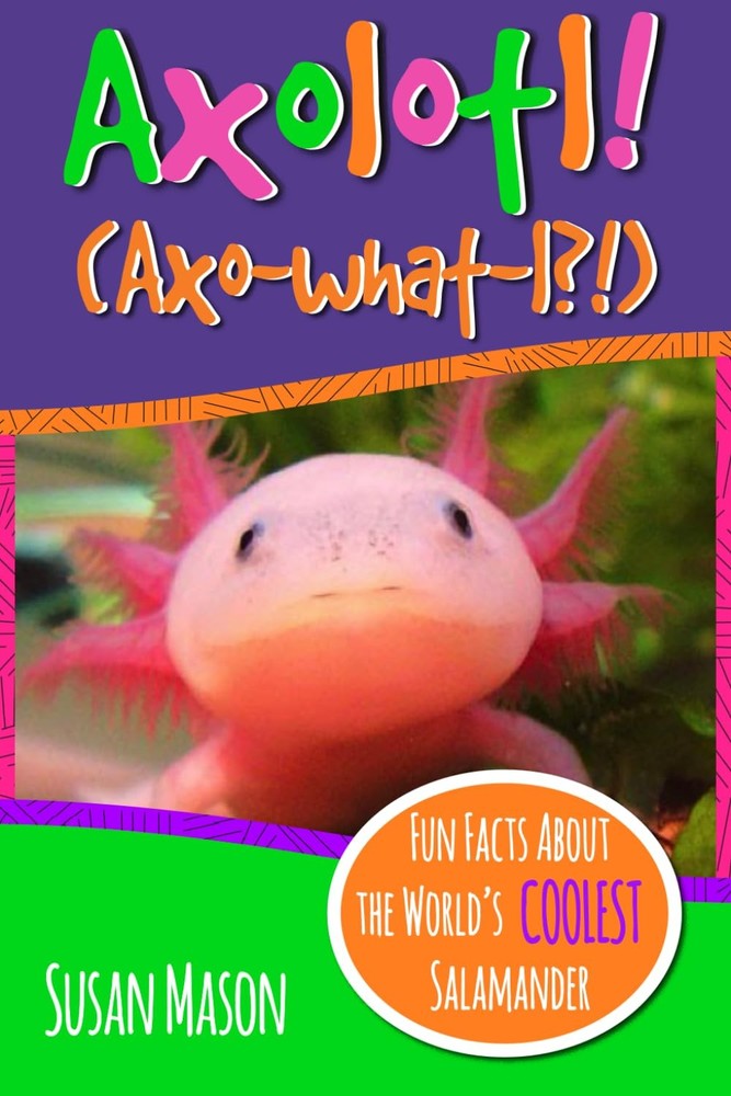Axolotl!: Fun Facts About the World's Coolest Salamander - An Info-Picturebook,