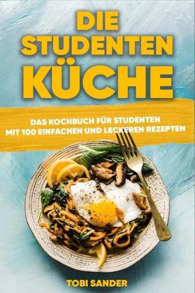 Die Studentenkche: Das Kochbuch f?r Studenten mit 100 einfachen und leckeren Rez