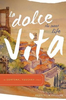 La Dolce Vita [the Sweet Life] in Cortona, Tuscany Italy - Phillips, Charlotte