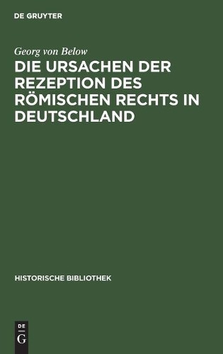 Georg Von Below Die Ursachen Der Rezeption Des Römischen Rechts in De (Hardback)