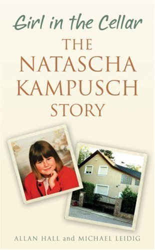 GIRL IN THE CELLAR: THE NATASCHA KAMPUSCH STORY By ALLAN HALL A