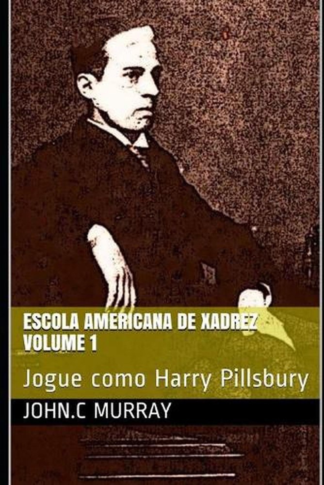 Escola Americana de Xadrez Volume 1: Jogue como Harry Pillsbury by John C. Murra