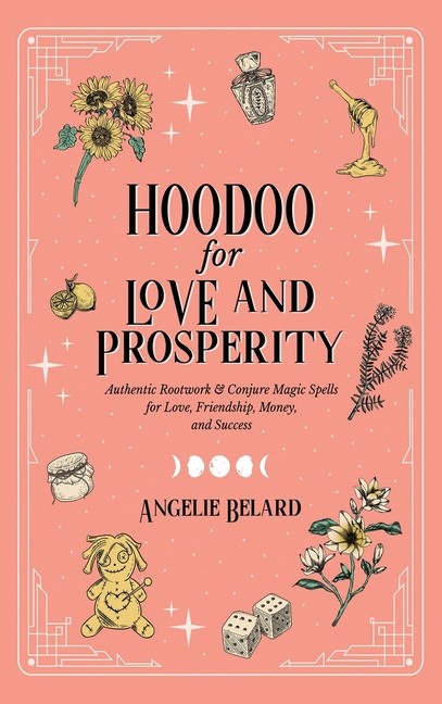 Hoodoo For Love And Prosperity: Authentic Rootwork & Conjure...