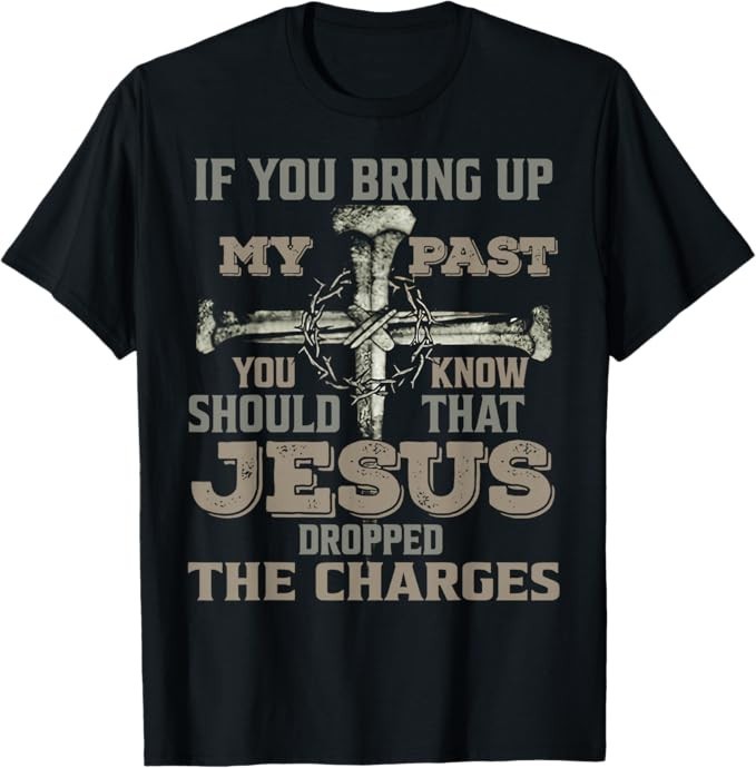 If You Bring Up My Past You Should Know That Jesus Dropped T-Shirt