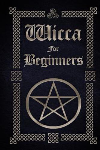 Wicca for Beginners : A Guide to Wiccan Beliefs, Spells, Rituals and Holidays...