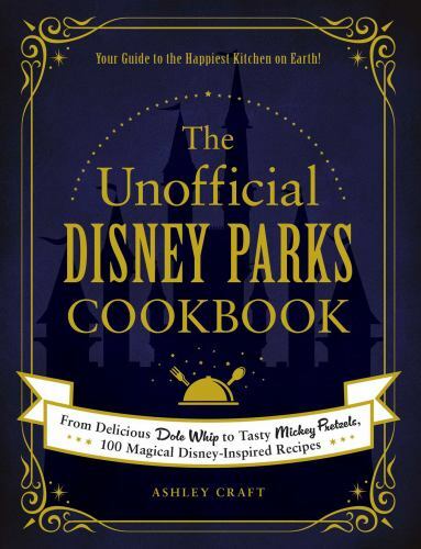 Unofficial Disney Parks Cookbook : From Delicious Dole Whip to Tasty Mickey P...