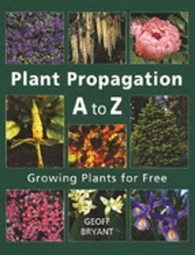 Plant Propagation A to Z: Growing Plants for Free by Geoff Bryant: Used