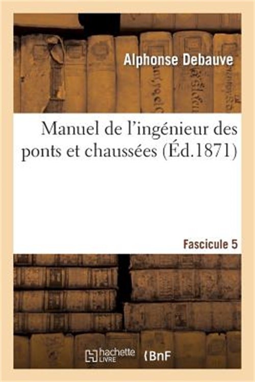 Manuel de l'Ing�nieur Des Ponts Et Chauss�es. Fascicule 5: : R�dig� Conform�ment