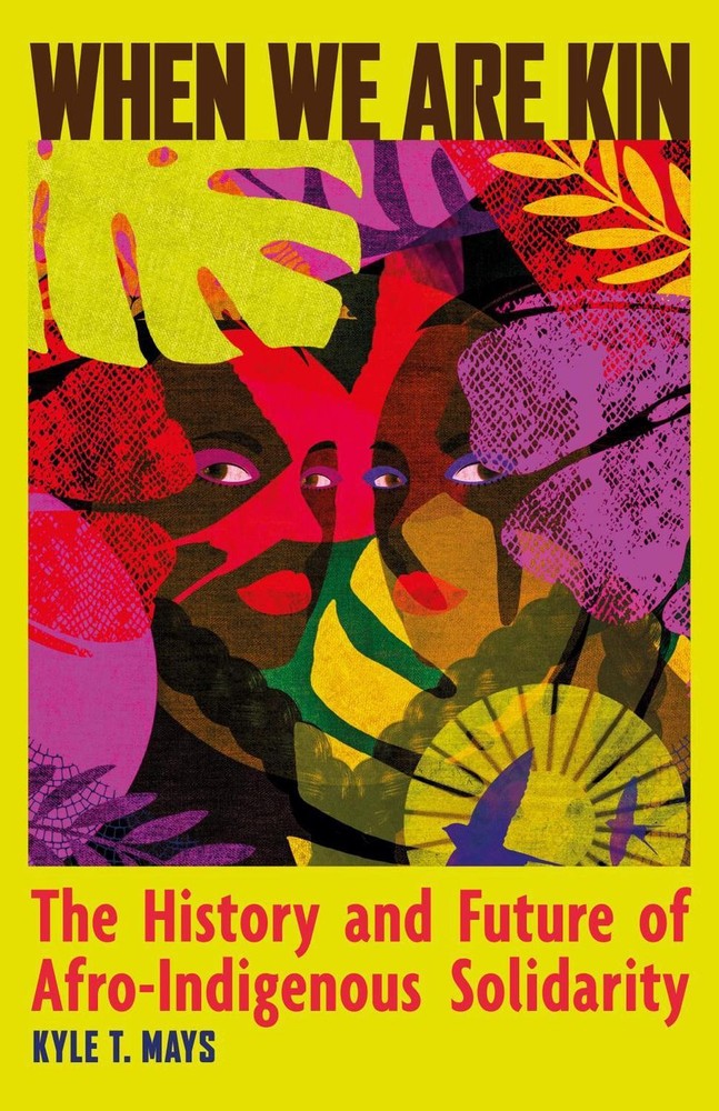 When We Are Kin: The History and Future of Afro-Indigenous Solidarity by Kyle T.