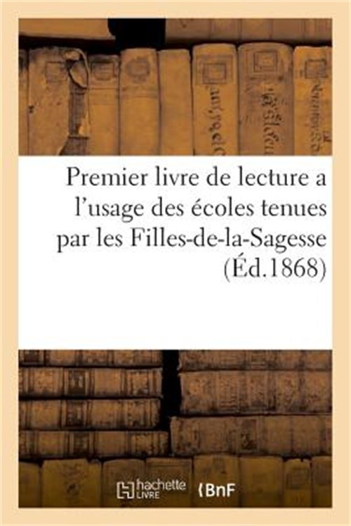 Premier Livre de Lecture a l'Usage Des �coles Tenues Par Les Filles-De-La-Sagess