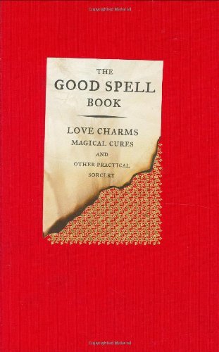 The Good Spell Book: Love Charms, Magical Cures and Other Practi