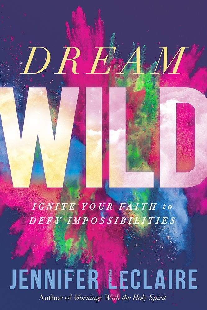 Dream Wild: Ignite Your Faith to Defy Impossibilities by LeClaire