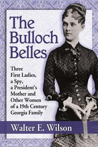 The Bulloch Belles: Three First Ladies, a Spy, a President's Mother and Other