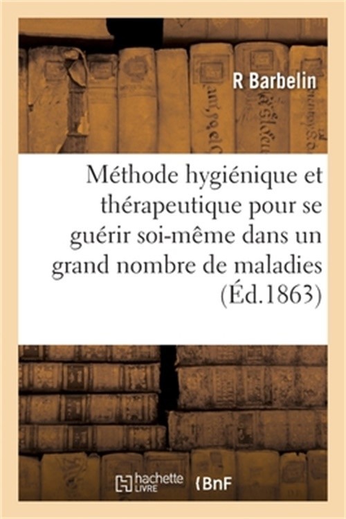 Nouvelle M�thode Hygi�nique Et Th�rapeutique Pour Se Gu�rir Soi-M�me: Dans Un Gr