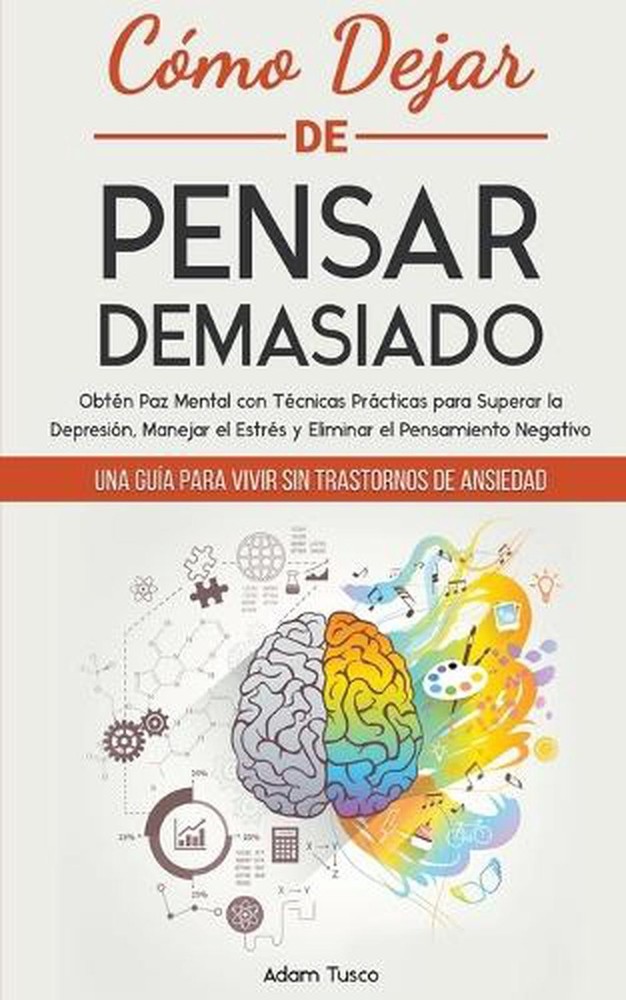 Cmo Dejar de Pensar Demasiado: Una Gu?a para Vivir sin Trastornos de Ansiedad. O