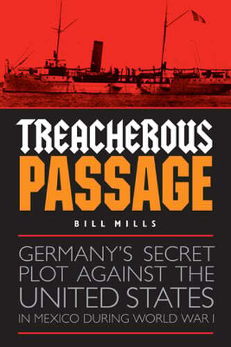 Treacherous Passage: Germany's Secret Plot against the United States in Mexico