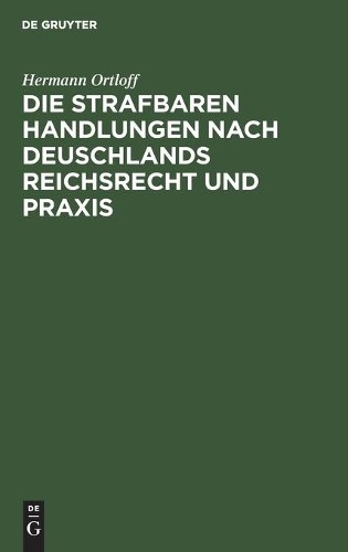 Hermann Ortloff Die Strafbaren Handlungen Nach Deuschlands Reichsrech (Hardback)
