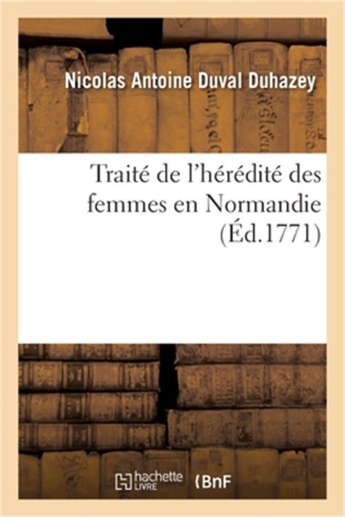 Trait� de l'H�r�dit� Des Femmes En Normandie, Dans Lequel on Prouve Qu'en Cette
