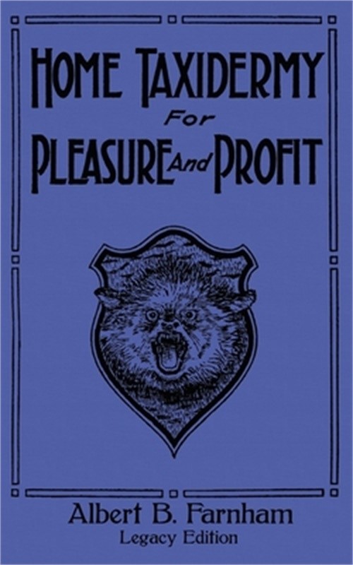 Home Taxidermy For Pleasure And Profit (Legacy Edition): A Classic Manual On Tra
