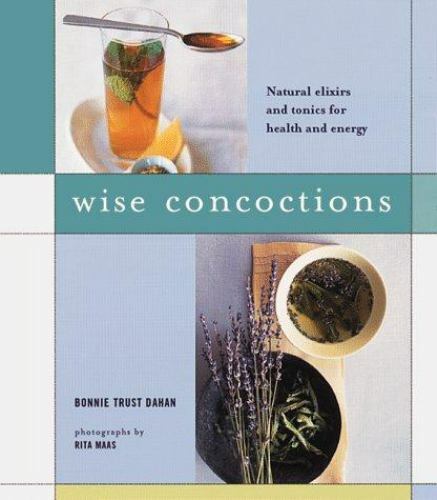 Wise Concoctions: Natural Elixirs and Tonics for Health and Energy by Dahan, Bon