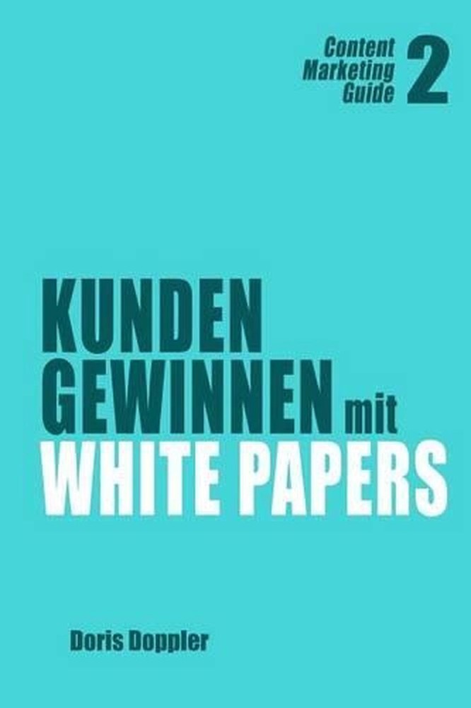 Kunden gewinnen mit White Papers: Content Marketing Guide 2 by Doris Doppler (Ge