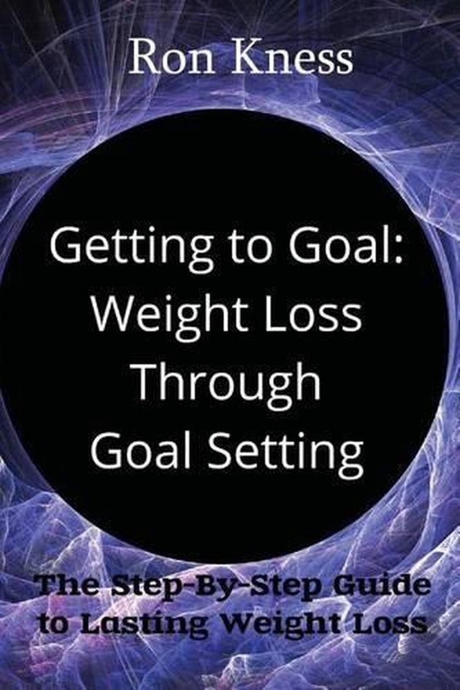 Getting to Goal: Weight Loss Through Goal Setting: The Step-By-Step Guide to Las