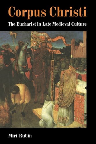 Corpus Christi: The Eucharist in Late Medieval Culture by Professor Rubin, Miri