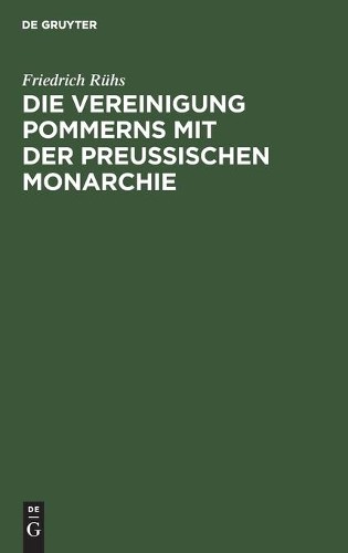 Friedrich Rühs Die Vereinigung Pommerns Mit Der Preußischen Monarchie (Hardback)
