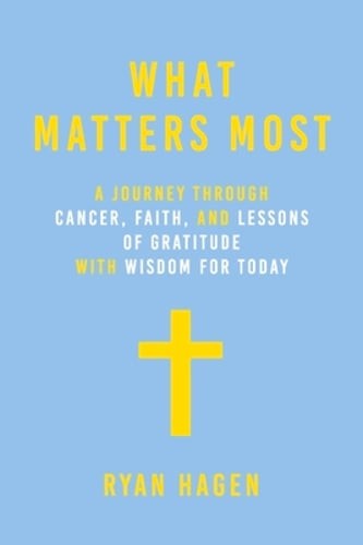 What Matters Most: A Journey Through Cancer, Faith, and Lessons of Gratitude and