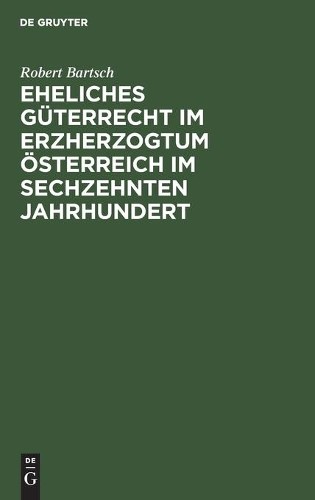 Robert Bartsch Eheliches Güterrecht Im Erzherzogtum Österreich Im Sec (Hardback)