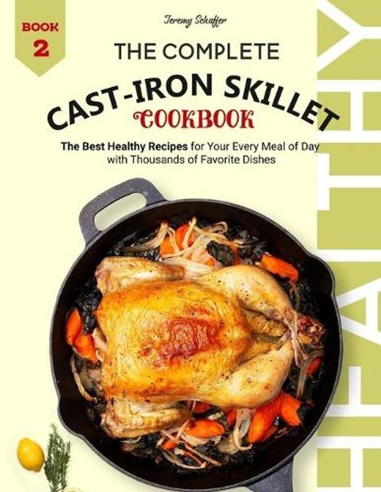 The Complete Cast Iron Skillet Cookbook: The Best Healthy Recipes for Your Every